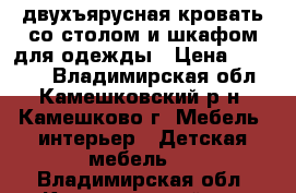 двухъярусная кровать со столом и шкафом для одежды › Цена ­ 10 000 - Владимирская обл., Камешковский р-н, Камешково г. Мебель, интерьер » Детская мебель   . Владимирская обл.,Камешковский р-н